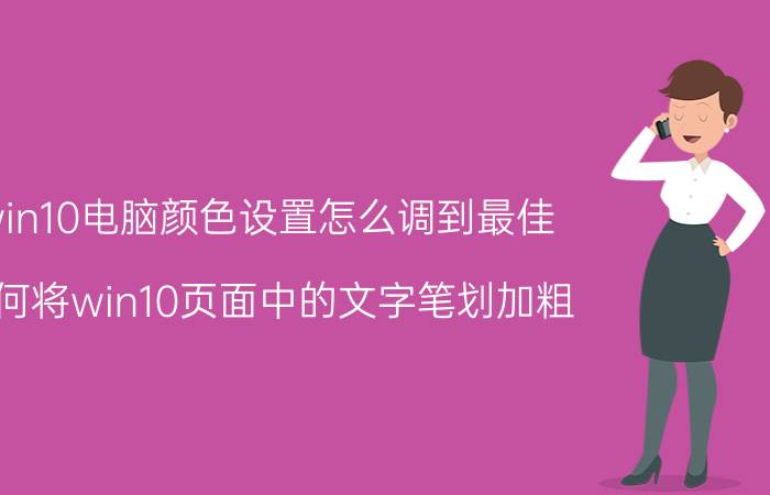 win10电脑颜色设置怎么调到最佳 如何将win10页面中的文字笔划加粗,颜色加深？